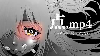 点.mp4/P丸様。【歌ってみた】