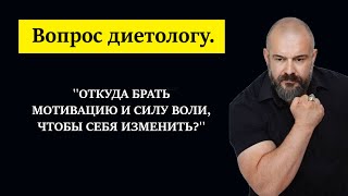 Вопрос диетологу: ''Откуда брать мотивацию и силу воли, чтобы себя изменить?''