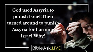 God used Assyria to punish Israel. Then turned around to punish Assyria for harming Israel. Why?