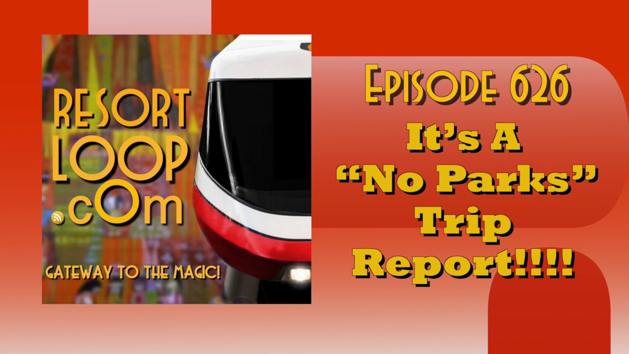 ResortLoop.com Episode 626 - It’s A “No Parks” Trip Report!!!!