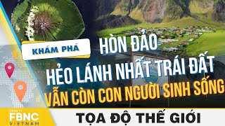 Khám phá hòn đảo hẻo lánh nhất Trái Đất vẫn còn con người sinh sống | Tọa độ thế giới | FBNC