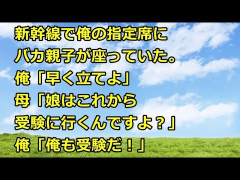 【スカッとする話】新幹線で俺の指定席にバカ親子が座っていた。俺「早く立てよ」母「娘はこれから受験に行くんですよ？」俺「俺も受験だ！」