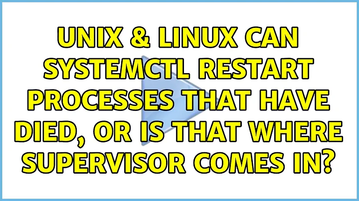 Unix & Linux: Can Systemctl restart processes that have died, or is that where Supervisor comes in?