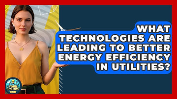 What Technologies Are Leading to Better Energy Efficiency in Utilities? - Your Utilities Hub