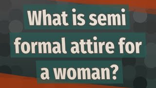 What is semi formal attire for a woman?