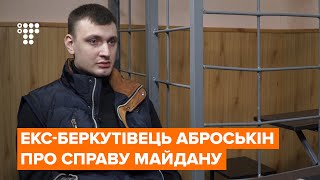 «Вони батьківщину захищали — а я що, не захищав?»: інтерв’ю з ексберкутівцем Аброськіним (2016)