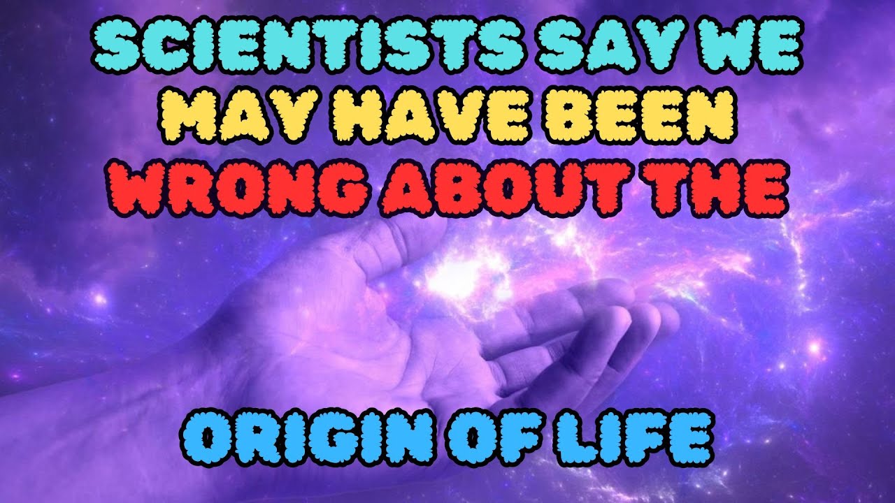 SCIENTISTS SAY WE MAY HAVE BEEN WRONG ABOUT THE ORIGIN OF LIFE - YouTube