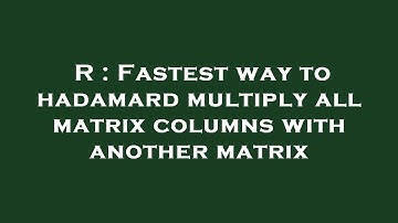 R : Fastest way to hadamard multiply all matrix columns with another matrix