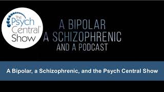 A Bipolar, a Schizophrenic, and the Psych Central Show