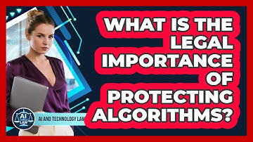 What Is The Legal Importance Of Protecting Algorithms? - AI and Technology Law
