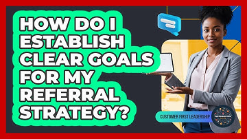 How Do I Establish Clear Goals for My Referral Strategy?