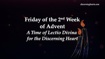 Friday of 2nd Week of Advent - A Time of Lectio Divina for the Discerning Heart