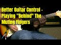 Guitar Lesson - Playing Behind Your Muting Fingers For Increased Guitar Control