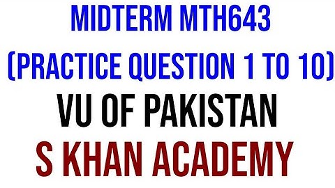 MTH643 MIDTERM PRACTICE QUESTIONS 1 TO 10 SPRING 2022 100% correct. ||S KHAN ACADEMY||