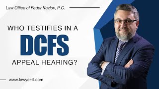 Who Testifies in a DCFS Appeal Hearing in Illinois? | Attorney Fedor Kozlov