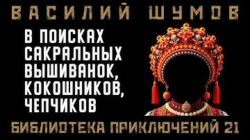 Василий Шумов “В поисках сакральных вышиванок, кокошников, чепчиков”