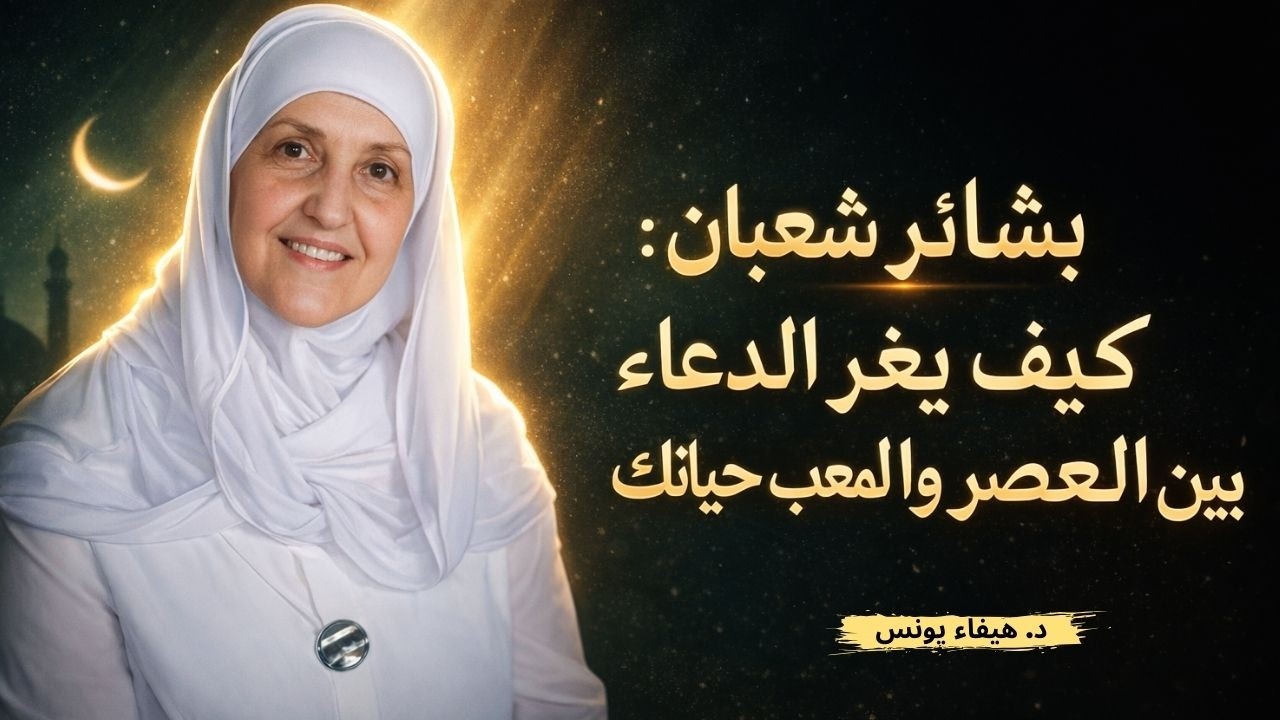 بشائر شعبان: كيف يغير الدعاء بين العصر والمغرب حياتك | د. هيفاء يونس