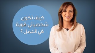 كيف تكون شخصيتي قوية في العمل؟