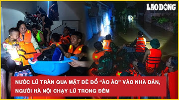 Toàn cảnh hôm nay: Nước lũ tràn qua mặt đê đổ “ào ào” vào nhà dân, người Hà Nội chạy lũ trong đêm