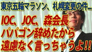 ＩＯＣ、ＪＯＣ、そして森喜朗さん、東京五輪マラソン札幌変更の件、パパゴン辞めたので遠慮なく言っちゃうよ！｜竹田恒泰チャンネル2