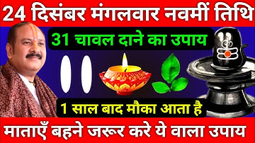 24 दिसंबर पौषमास मंगलवार नवमी तिथि को 31 चावल दाने वाला उपाय जरूर करे || Pradeep Ji Mishra