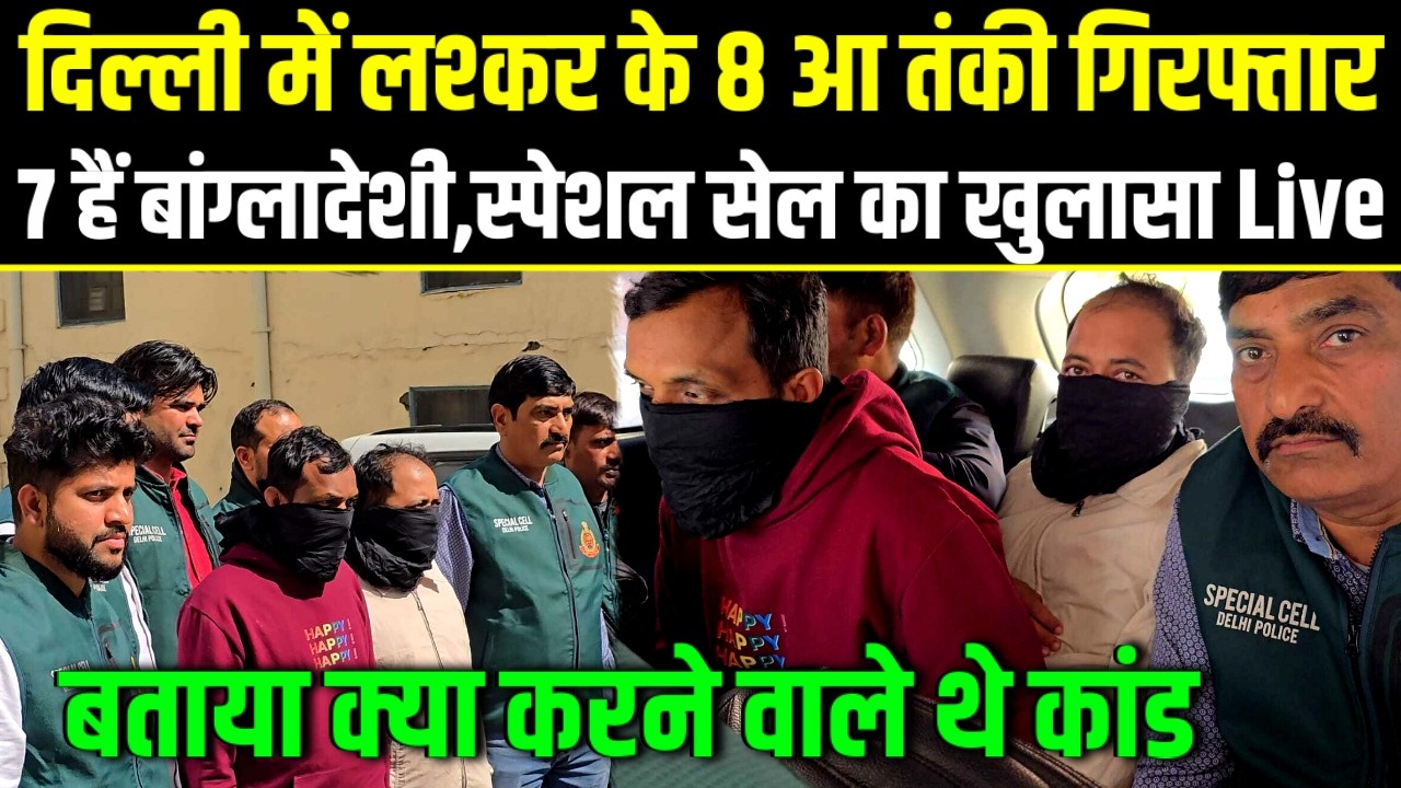 Delhi.लश्कर के 8 आ तंकी गिरफ्तार 7 हैं बांग्लादेशी,स्पेशल सेल का बड़ा खुलासा.Special Cell.