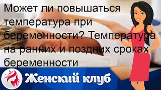 Может ли повышаться температура при беременности? Температура на ранних и поздних сроках беременно.