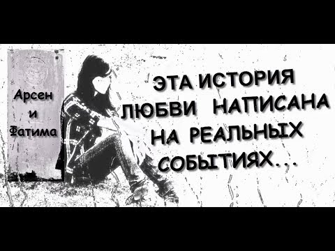 ИСТОРИЯ БЕЗУМНОЙ ЛЮБВИ И СМЕРТИ ДВУХ ЛЮБЯЩИХ СЕРДЕЦ...АРСЕН И ФАТИМА.