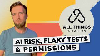 AI Change Risk, Flaky Test Detection & Teams Permissions | All Things Atlassian