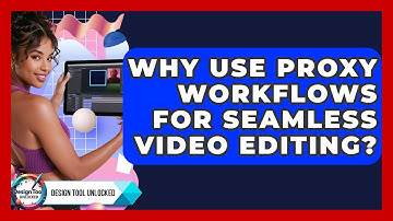 Why Use Proxy Workflows For Seamless Video Editing? - Design Tool Unlocked