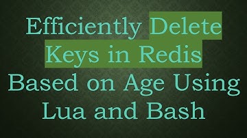 Efficiently Delete Keys in Redis Based on Age Using Lua and Bash