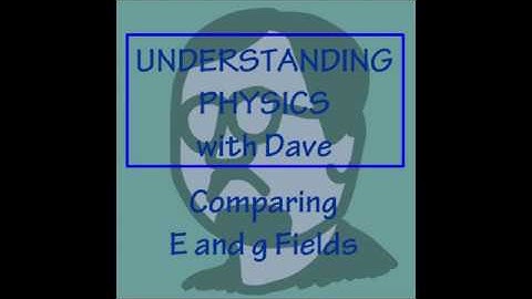 Understanding Physics Comparing E and g fields