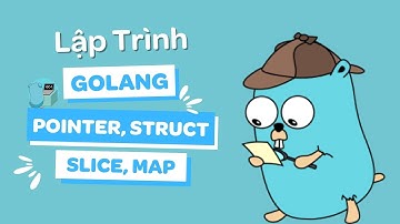 Lập trình Golang #4: Pointer, Struct, Slice và Map