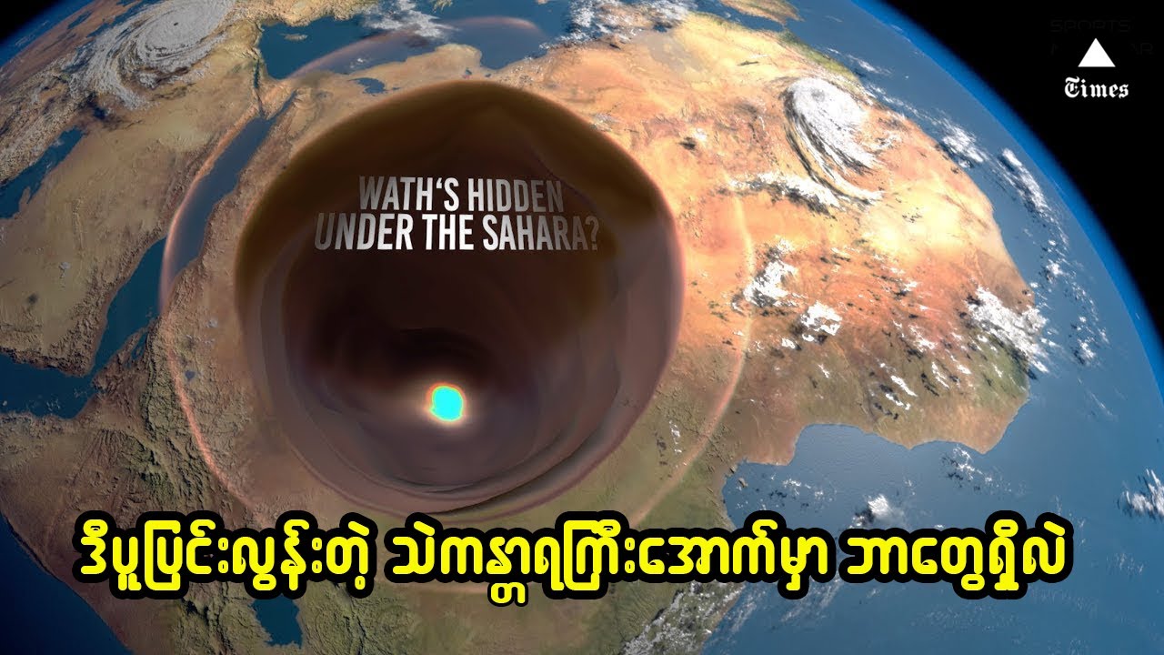 ကမ္ဘာ့အကြီးဆုံး ဆာဟာရသဲကန္တာရကြီးအောက်မှာ ဘာတွေရှိနေမလဲ
