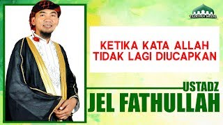 Ketika kata Allah tidak lagi di Ucapkan - Ustadz Jel Fathullah ,Lc