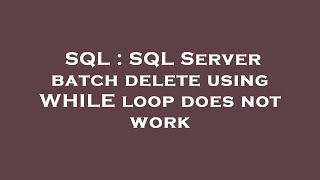 SQL : SQL Server batch delete using WHILE loop does not work