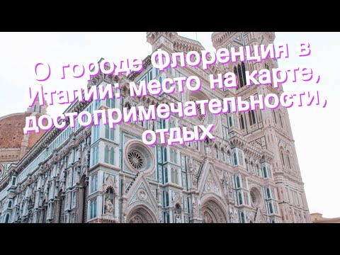 О городе Флоренция в Италии: место на карте, достопримечательности, отдых