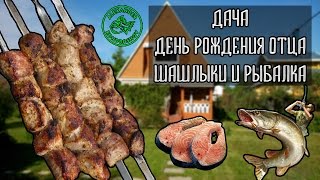 Дача. ДР Отца. Шашлыки. Рыбалка