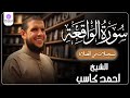 سورة الواقعة من الخاتمة المرتلة لرمضان 1446 بصوت الشيخ أحمد كاسب