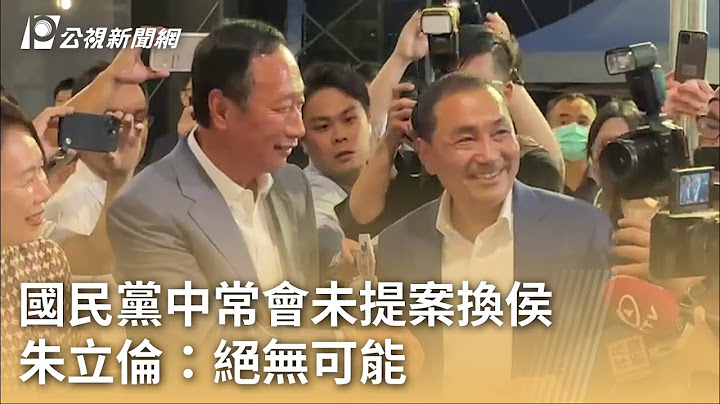 国民党中常会未提案换侯 朱立伦：绝无可能｜20230713公视早安新闻 - 天天要闻