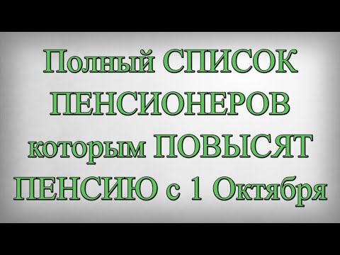 Полный СПИСОК ПЕНСИОНЕРОВ которым ПОВЫСЯТ ПЕНСИЮ с 1 Октября