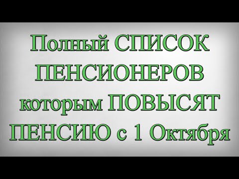 Полный СПИСОК ПЕНСИОНЕРОВ которым ПОВЫСЯТ ПЕНСИЮ с 1 Октября