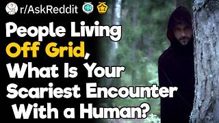 People Living Off Grid, What Is Your Scariest Encounter With a Human