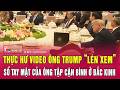 Thực hư video ông Trump “lén xem” sổ tay mật của ông Tập Cận Bình ở Bắc Kinh
