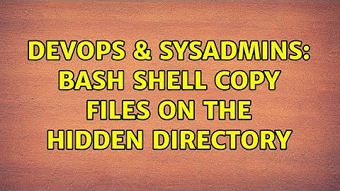 DevOps & SysAdmins: Bash shell copy files on the hidden directory
