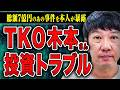 【総額7億円の投資トラブル】TKO木本さんが巻き込まれた巨額の投資トラブル…その内幕では何が起こっていたのか?