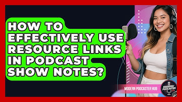 How To Effectively Use Resource Links In Podcast Show Notes? - Modern Podcaster Hub