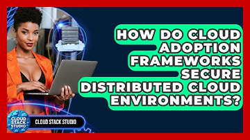 How Do Cloud Adoption Frameworks Secure Distributed Cloud Environments? - Cloud Stack Studio