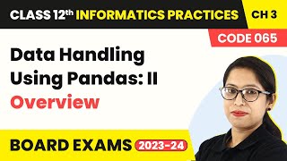 Data Handling Using Pandas: II -Overview (Theory) (Code 065) | Class 12 Informatics Practices Ch 3