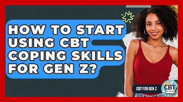 How To Start Using CBT Coping Skills For Gen Z? - CBT for Gen Z